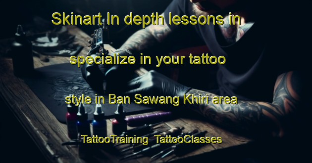 Skinart In-depth lessons in specialize in your tattoo style in Ban Sawang Khiri area | TattooTraining | TattooClasses | SkinartTraining-Thailand
