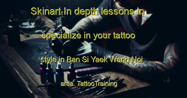 Skinart In-depth lessons in specialize in your tattoo style in Ban Si Yaek Wang Noi area | TattooTraining | TattooClasses | SkinartTraining-Thailand