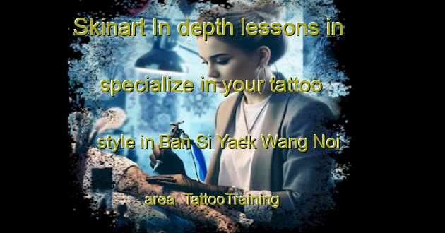 Skinart In-depth lessons in specialize in your tattoo style in Ban Si Yaek Wang Noi area | TattooTraining | TattooClasses | SkinartTraining-Thailand