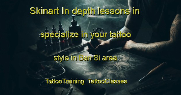 Skinart In-depth lessons in specialize in your tattoo style in Ban Si area | TattooTraining | TattooClasses | SkinartTraining-Thailand