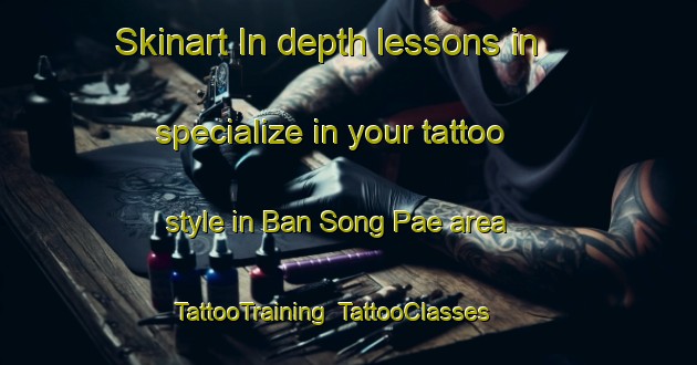 Skinart In-depth lessons in specialize in your tattoo style in Ban Song Pae area | TattooTraining | TattooClasses | SkinartTraining-Thailand