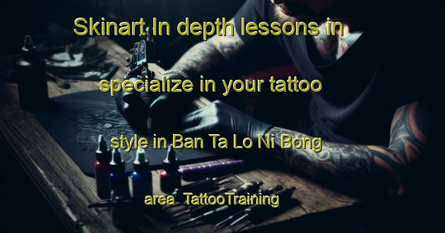 Skinart In-depth lessons in specialize in your tattoo style in Ban Ta Lo Ni Bong area | TattooTraining | TattooClasses | SkinartTraining-Thailand