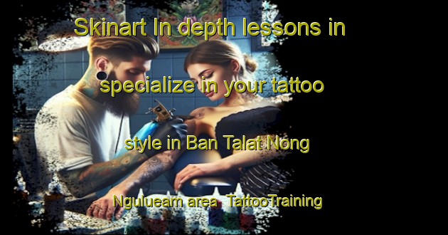 Skinart In-depth lessons in specialize in your tattoo style in Ban Talat Nong Ngulueam area | TattooTraining | TattooClasses | SkinartTraining-Thailand