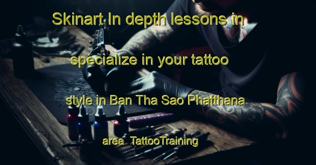 Skinart In-depth lessons in specialize in your tattoo style in Ban Tha Sao Phatthana area | TattooTraining | TattooClasses | SkinartTraining-Thailand