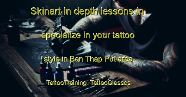 Skinart In-depth lessons in specialize in your tattoo style in Ban Thap Put area | TattooTraining | TattooClasses | SkinartTraining-Thailand