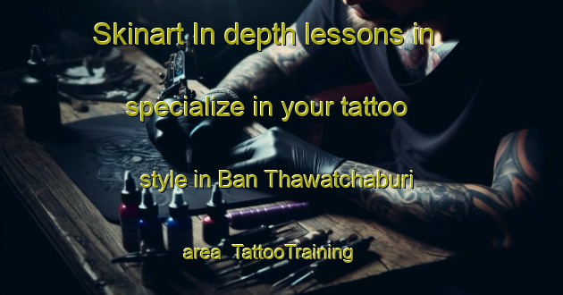 Skinart In-depth lessons in specialize in your tattoo style in Ban Thawatchaburi area | TattooTraining | TattooClasses | SkinartTraining-Thailand