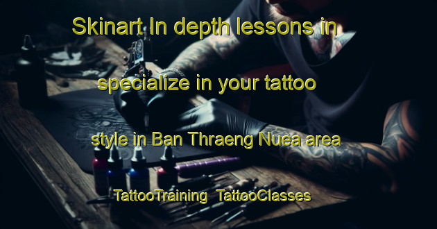 Skinart In-depth lessons in specialize in your tattoo style in Ban Thraeng Nuea area | TattooTraining | TattooClasses | SkinartTraining-Thailand