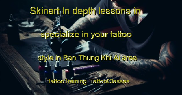Skinart In-depth lessons in specialize in your tattoo style in Ban Thung Khi Ai area | TattooTraining | TattooClasses | SkinartTraining-Thailand