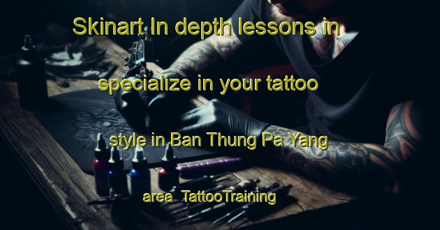 Skinart In-depth lessons in specialize in your tattoo style in Ban Thung Pa Yang area | TattooTraining | TattooClasses | SkinartTraining-Thailand