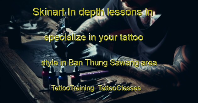 Skinart In-depth lessons in specialize in your tattoo style in Ban Thung Sawang area | TattooTraining | TattooClasses | SkinartTraining-Thailand
