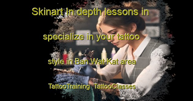 Skinart In-depth lessons in specialize in your tattoo style in Ban Wat Kat area | TattooTraining | TattooClasses | SkinartTraining-Thailand