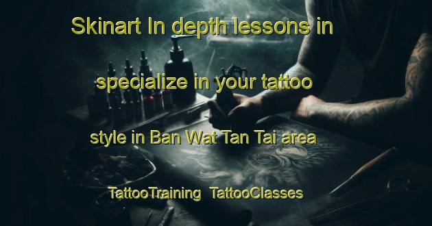 Skinart In-depth lessons in specialize in your tattoo style in Ban Wat Tan Tai area | TattooTraining | TattooClasses | SkinartTraining-Thailand