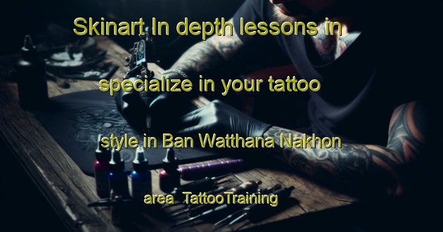 Skinart In-depth lessons in specialize in your tattoo style in Ban Watthana Nakhon area | TattooTraining | TattooClasses | SkinartTraining-Thailand
