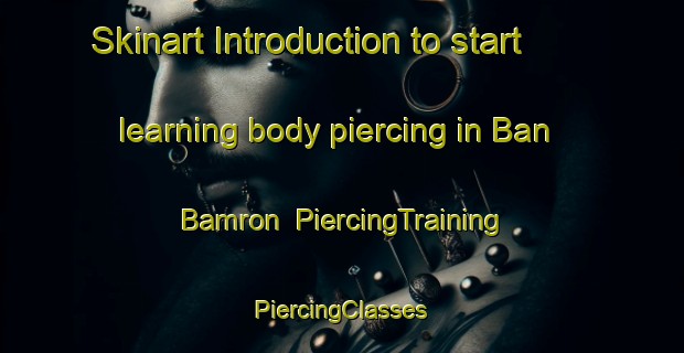 Skinart Introduction to start learning body piercing in Ban Bamron | #PiercingTraining #PiercingClasses #SkinartTraining-Thailand