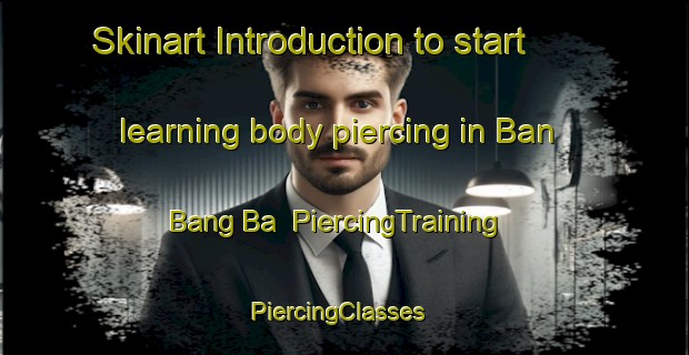 Skinart Introduction to start learning body piercing in Ban Bang Ba | PiercingTraining | PiercingClasses | SkinartTraining-Thailand
