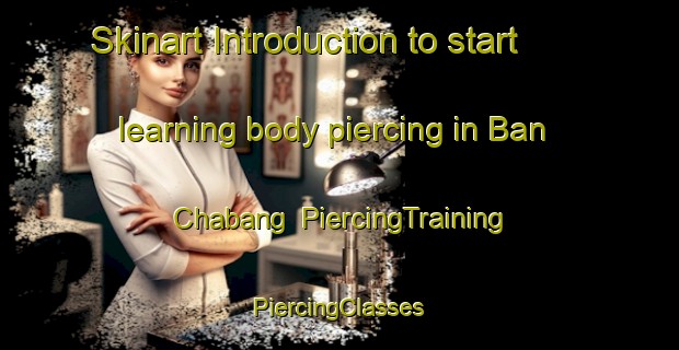 Skinart Introduction to start learning body piercing in Ban Chabang | #PiercingTraining #PiercingClasses #SkinartTraining-Thailand