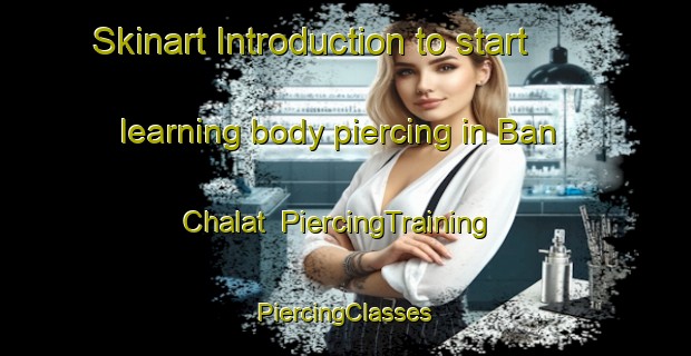 Skinart Introduction to start learning body piercing in Ban Chalat | #PiercingTraining #PiercingClasses #SkinartTraining-Thailand