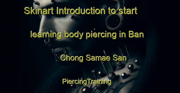 Skinart Introduction to start learning body piercing in Ban Chong Samae San | PiercingTraining | PiercingClasses | SkinartTraining-Thailand