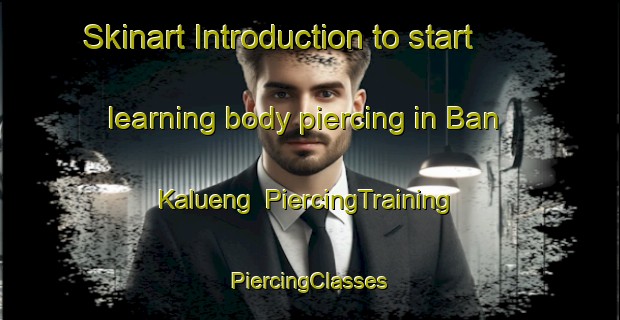 Skinart Introduction to start learning body piercing in Ban Kalueng | #PiercingTraining #PiercingClasses #SkinartTraining-Thailand