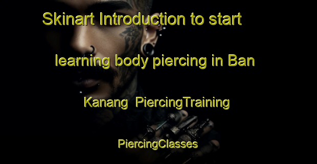 Skinart Introduction to start learning body piercing in Ban Kanang | #PiercingTraining #PiercingClasses #SkinartTraining-Thailand