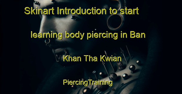 Skinart Introduction to start learning body piercing in Ban Khan Tha Kwian | PiercingTraining | PiercingClasses | SkinartTraining-Thailand