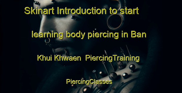 Skinart Introduction to start learning body piercing in Ban Khui Khwaen | PiercingTraining | PiercingClasses | SkinartTraining-Thailand
