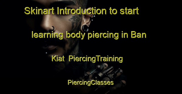 Skinart Introduction to start learning body piercing in Ban Kiat | #PiercingTraining #PiercingClasses #SkinartTraining-Thailand