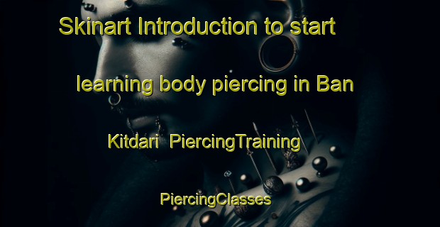 Skinart Introduction to start learning body piercing in Ban Kitdari | PiercingTraining | PiercingClasses | SkinartTraining-Thailand