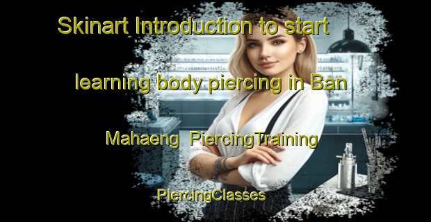 Skinart Introduction to start learning body piercing in Ban Mahaeng | PiercingTraining | PiercingClasses | SkinartTraining-Thailand