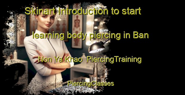Skinart Introduction to start learning body piercing in Ban Non Ya Khao | PiercingTraining | PiercingClasses | SkinartTraining-Thailand