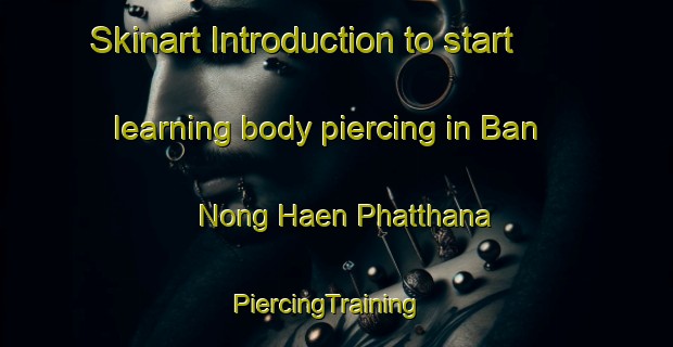 Skinart Introduction to start learning body piercing in Ban Nong Haen Phatthana | PiercingTraining | PiercingClasses | SkinartTraining-Thailand