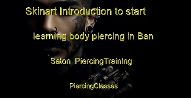Skinart Introduction to start learning body piercing in Ban Saton | PiercingTraining | PiercingClasses | SkinartTraining-Thailand