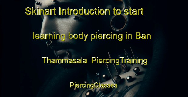 Skinart Introduction to start learning body piercing in Ban Thammasala | #PiercingTraining #PiercingClasses #SkinartTraining-Thailand