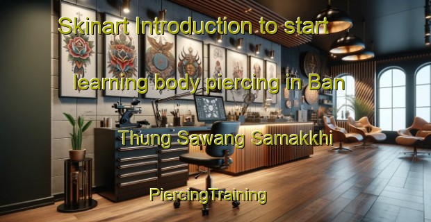 Skinart Introduction to start learning body piercing in Ban Thung Sawang Samakkhi | PiercingTraining | PiercingClasses | SkinartTraining-Thailand
