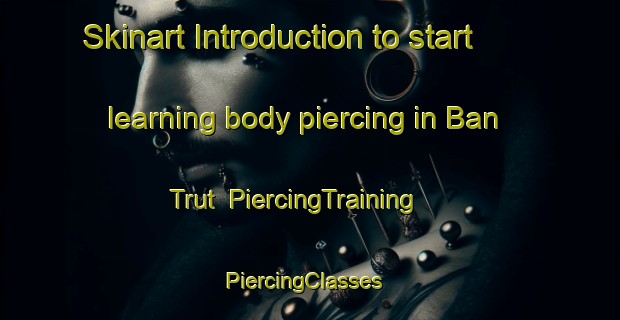 Skinart Introduction to start learning body piercing in Ban Trut | PiercingTraining | PiercingClasses | SkinartTraining-Thailand