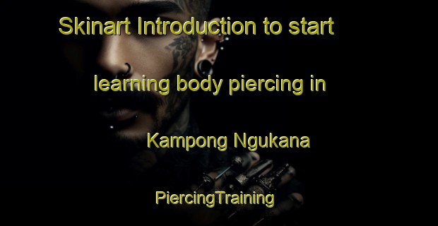 Skinart Introduction to start learning body piercing in Kampong Ngukana | #PiercingTraining #PiercingClasses #SkinartTraining-Thailand