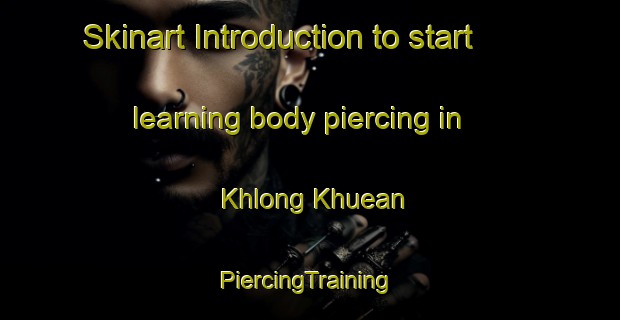 Skinart Introduction to start learning body piercing in Khlong Khuean | #PiercingTraining #PiercingClasses #SkinartTraining-Thailand