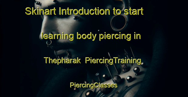 Skinart Introduction to start learning body piercing in Thepharak | #PiercingTraining #PiercingClasses #SkinartTraining-Thailand