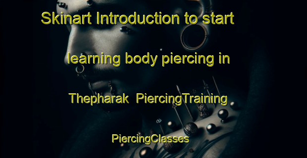 Skinart Introduction to start learning body piercing in Thepharak | PiercingTraining | PiercingClasses | SkinartTraining-Thailand
