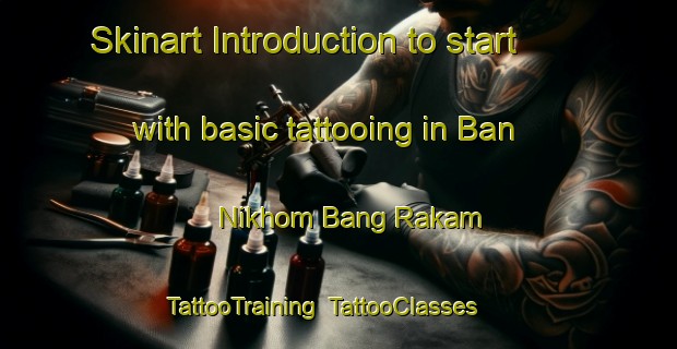 Skinart Introduction to start with basic tattooing in Ban Nikhom Bang Rakam | TattooTraining | TattooClasses | SkinartTraining-Thailand