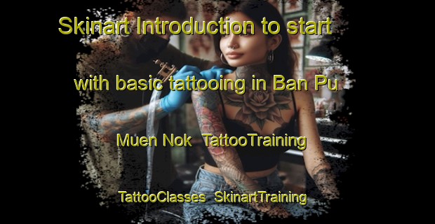 Skinart Introduction to start with basic tattooing in Ban Pu Muen Nok | TattooTraining | TattooClasses | SkinartTraining-Thailand