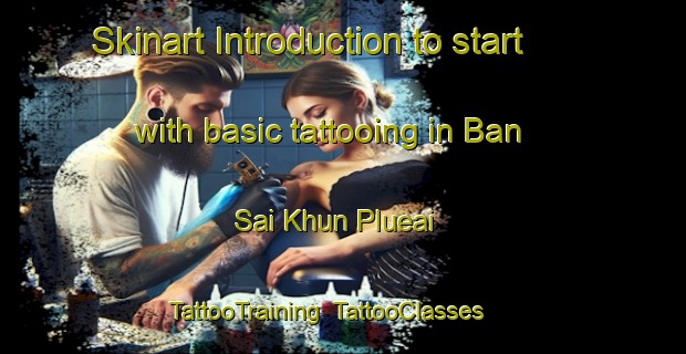Skinart Introduction to start with basic tattooing in Ban Sai Khun Plueai | TattooTraining | TattooClasses | SkinartTraining-Thailand