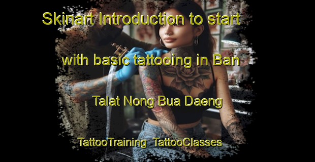 Skinart Introduction to start with basic tattooing in Ban Talat Nong Bua Daeng | TattooTraining | TattooClasses | SkinartTraining-Thailand