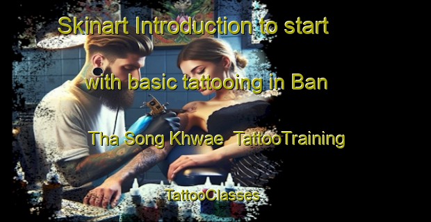 Skinart Introduction to start with basic tattooing in Ban Tha Song Khwae | TattooTraining | TattooClasses | SkinartTraining-Thailand