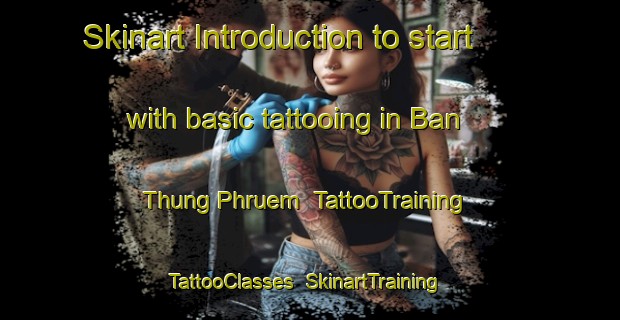 Skinart Introduction to start with basic tattooing in Ban Thung Phruem | TattooTraining | TattooClasses | SkinartTraining-Thailand