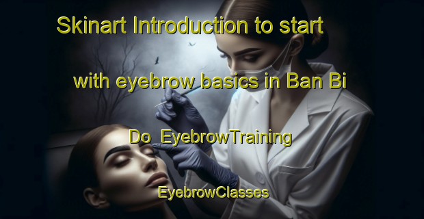 Skinart Introduction to start with eyebrow basics in Ban Bi Do | EyebrowTraining | EyebrowClasses | SkinartTraining-Thailand