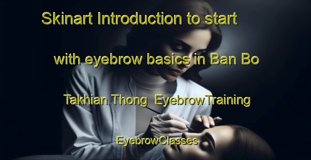 Skinart Introduction to start with eyebrow basics in Ban Bo Takhian Thong | EyebrowTraining | EyebrowClasses | SkinartTraining-Thailand