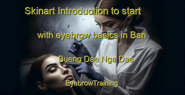 Skinart Introduction to start with eyebrow basics in Ban Bueng Dae Nga Dae | EyebrowTraining | EyebrowClasses | SkinartTraining-Thailand