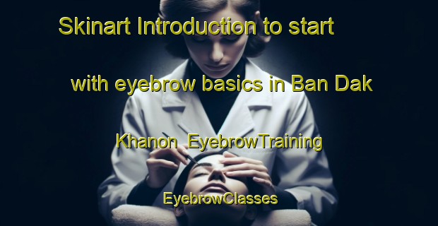 Skinart Introduction to start with eyebrow basics in Ban Dak Khanon | EyebrowTraining | EyebrowClasses | SkinartTraining-Thailand