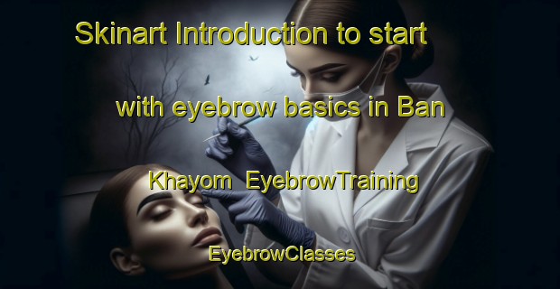 Skinart Introduction to start with eyebrow basics in Ban Khayom | EyebrowTraining | EyebrowClasses | SkinartTraining-Thailand